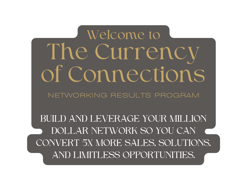 Welcome to The Currency of Connections networking results program Build and leverage your million dollar network so you can convert 5x more sales solutions and limitless opportunities