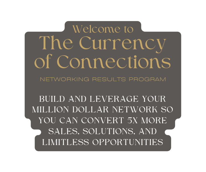 Welcome to The Currency of Connections networking results program Build and leverage your million dollar network so you can convert 5x more sales solutions and limitless opportunities